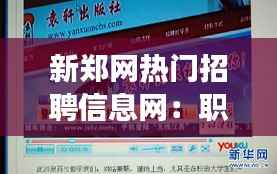 新郑网热门招聘信息网：职场新大陆的探秘之旅