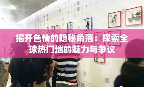 揭开色情的隐秘角落：探索全球热门地的魅力与争议