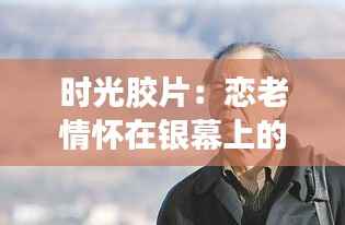 时光胶片：恋老情怀在银幕上的新绽放