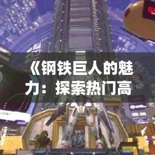 《钢铁巨人的魅力：探索热门高达模型的独特魅力》