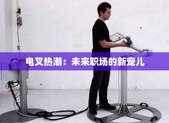 电叉热潮:未来职场的新宠儿