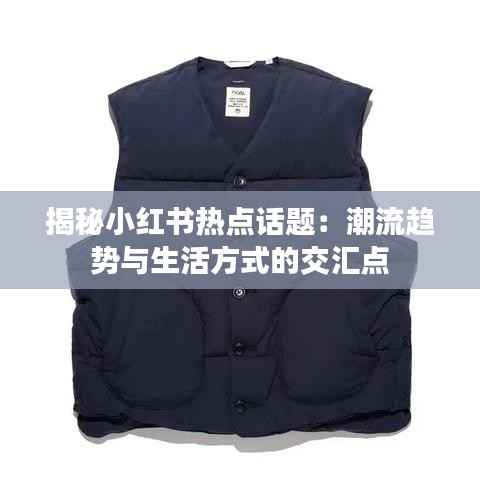 揭秘小红书热点话题：潮流趋势与生活方式的交汇点