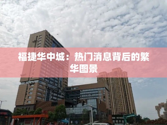 福捷华中城:热门消息背后的繁华图景