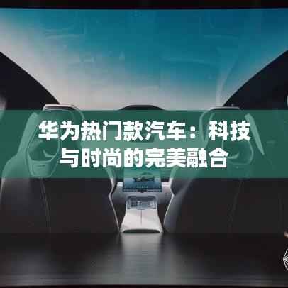 华为热门款汽车:科技与时尚的完美融合