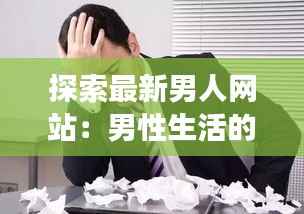 探索最新男人网站:男性生活的全新视角