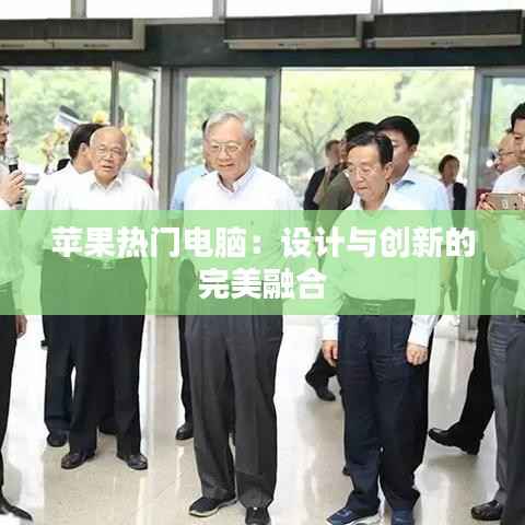 苹果热门电脑：设计与创新的完美融合