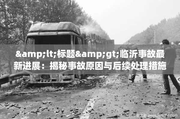 <标题>临沂事故最新进展：揭秘事故原因与后续处理措施</标题>