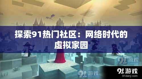 探索91热门社区:网络时代的虚拟家园