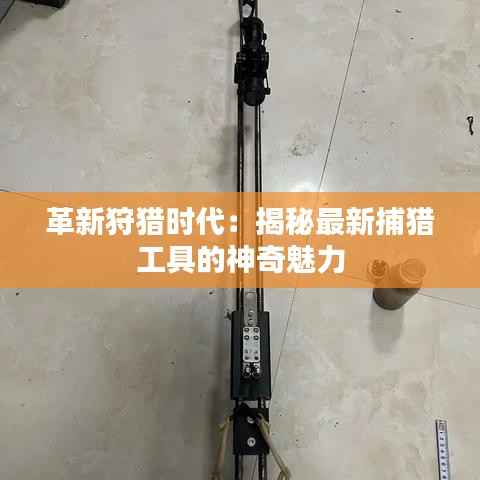 革新狩猎时代：揭秘最新捕猎工具的神奇魅力