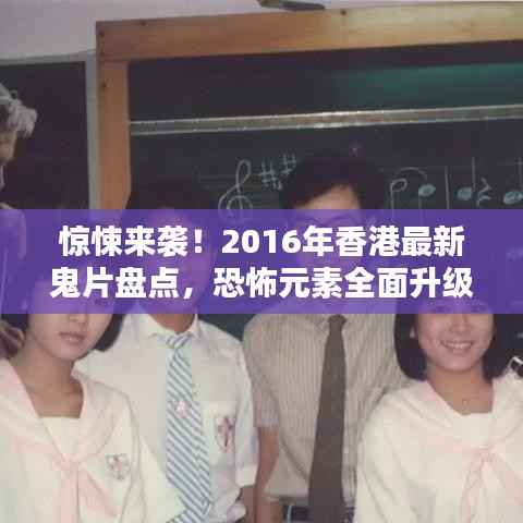 惊悚来袭！2016年香港最新鬼片盘点，恐怖元素全面升级