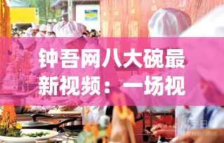 钟吾网八大碗最新视频：一场视觉与味蕾的盛宴