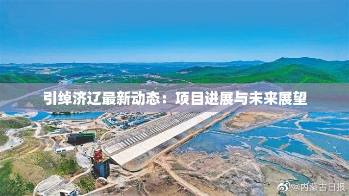 引绰济辽最新动态：项目进展与未来展望