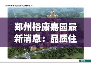 郑州裕康嘉园最新消息：品质住宅新篇章