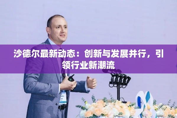 沙德尔最新动态：创新与发展并行，引领行业新潮流