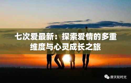 七次爱最新：探索爱情的多重维度与心灵成长之旅