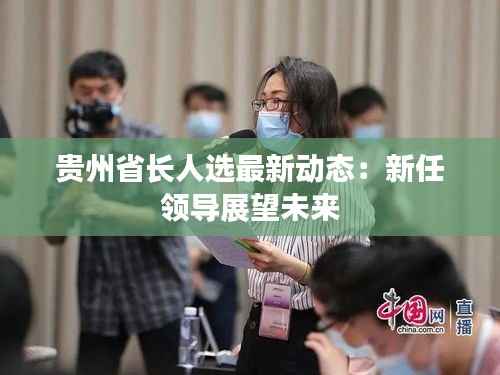 贵州省长人选最新动态：新任领导展望未来