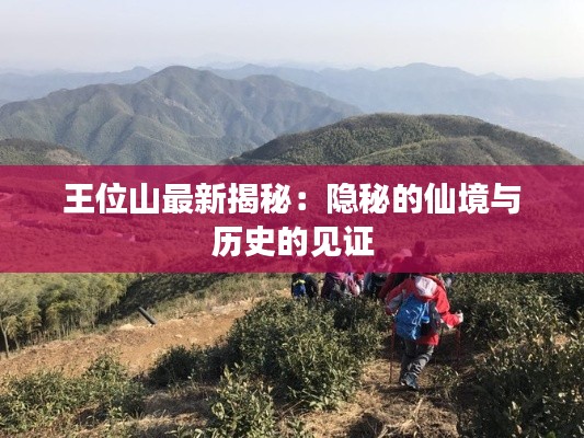 王位山最新揭秘：隐秘的仙境与历史的见证