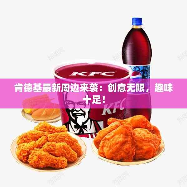 肯德基最新周边来袭：创意无限，趣味十足！