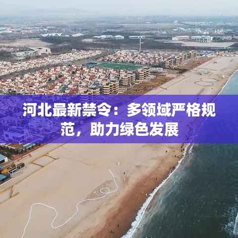 河北最新禁令：多领域严格规范，助力绿色发展