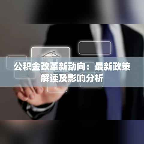 公积金改革新动向：最新政策解读及影响分析