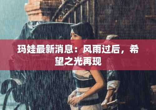 玛娃最新消息:风雨过后,希望之光再现