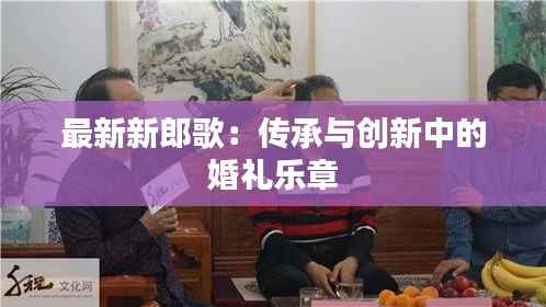 最新新郎歌：传承与创新中的婚礼乐章