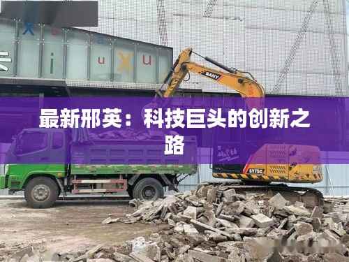 最新邢英：科技巨头的创新之路