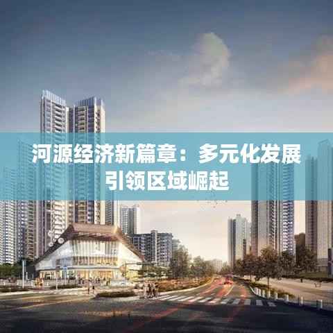 河源经济新篇章：多元化发展引领区域崛起