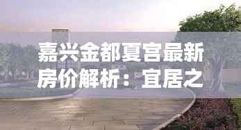 嘉兴金都夏宫最新房价解析：宜居之地，投资新宠