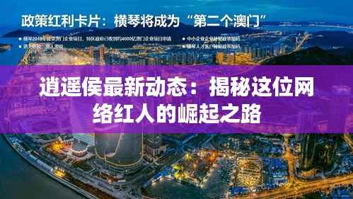 逍遥侯最新动态:揭秘这位网络红人的崛起之路