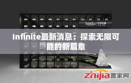 Infinite最新消息：探索无限可能的新篇章