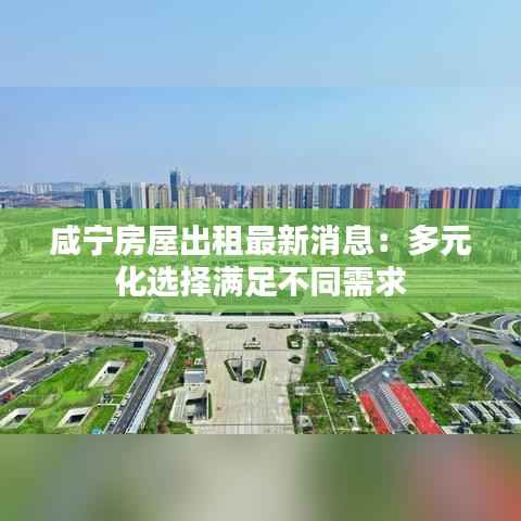 咸宁房屋出租最新消息：多元化选择满足不同需求