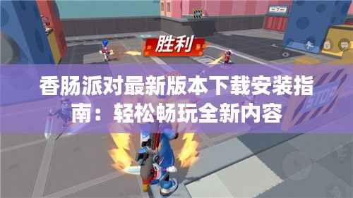 香肠派对最新版本下载安装指南：轻松畅玩全新内容