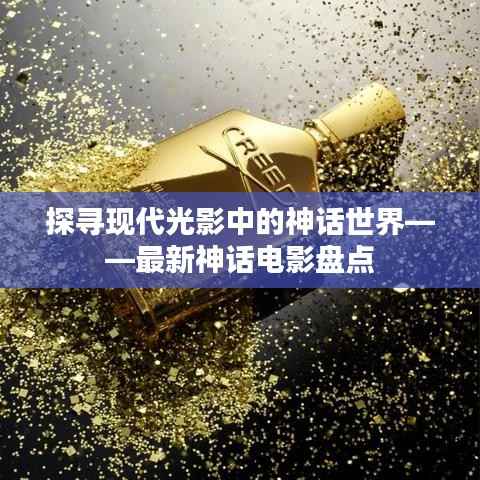 探寻现代光影中的神话世界——最新神话电影盘点
