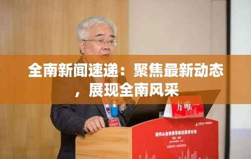 全南新闻速递：聚焦最新动态，展现全南风采