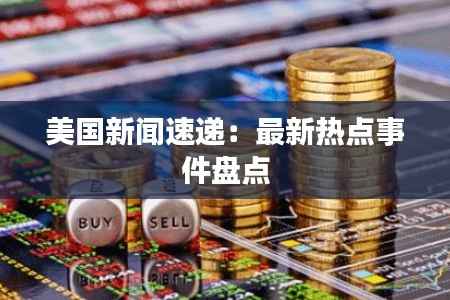 美国新闻速递:最新热点事件盘点