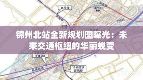 锦州北站全新规划图曝光:未来交通枢纽的华丽蜕变