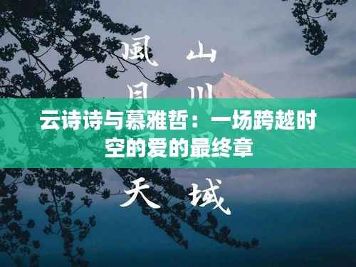 云诗诗与慕雅哲：一场跨越时空的爱的最终章