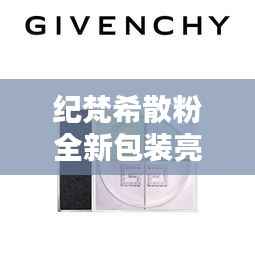 纪梵希散粉全新包装亮相，奢华与时尚的完美融合