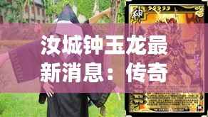 汝城钟玉龙最新消息：传奇人物再掀风云