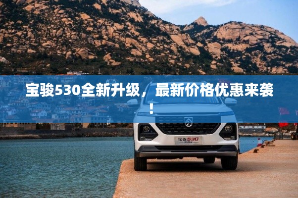 宝骏530全新升级，最新价格优惠来袭！