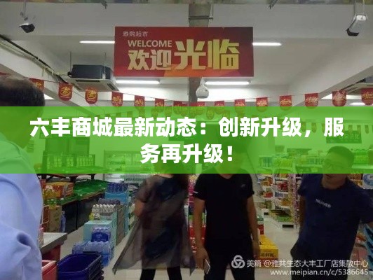 六丰商城最新动态：创新升级，服务再升级！