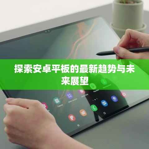 探索安卓平板的最新趋势与未来展望
