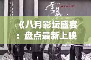 《八月影坛盛宴:盘点最新上映电影佳作》