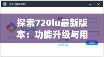 探索720lu最新版本：功能升级与用户体验革新