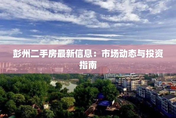 彭州二手房最新信息：市场动态与投资指南