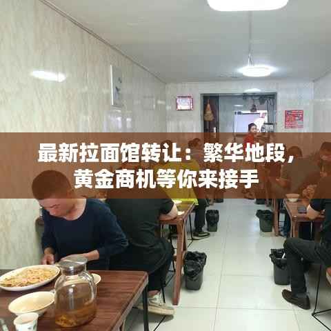 最新拉面馆转让：繁华地段，黄金商机等你来接手
