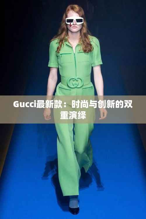Gucci最新款：时尚与创新的双重演绎