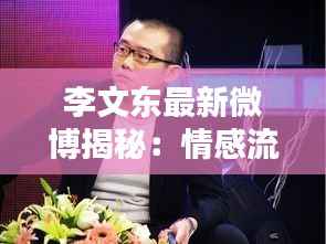 李文东最新微博揭秘：情感流露与生活点滴