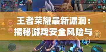 王者荣耀最新漏洞：揭秘游戏安全风险与应对策略